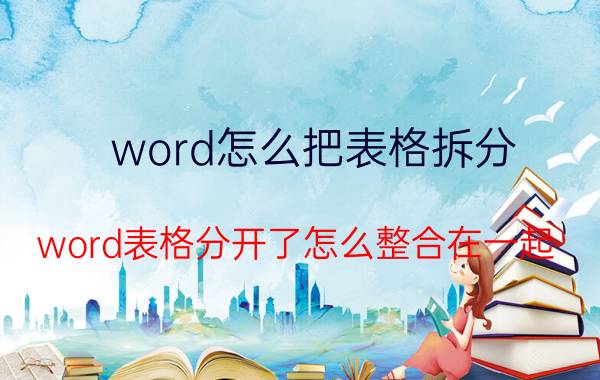 word怎么把表格拆分 word表格分开了怎么整合在一起？